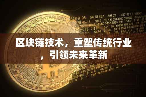 区块链技术，重塑传统行业，引领未来革新