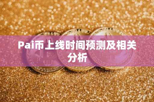 Pai币上线时间预测及相关分析