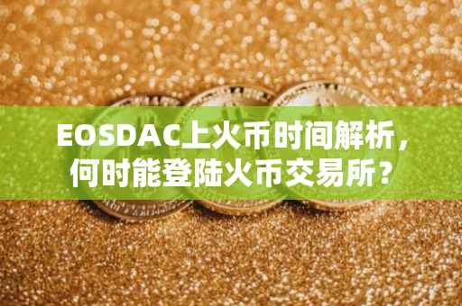 EOSDAC上火币时间解析，何时能登陆火币交易所？