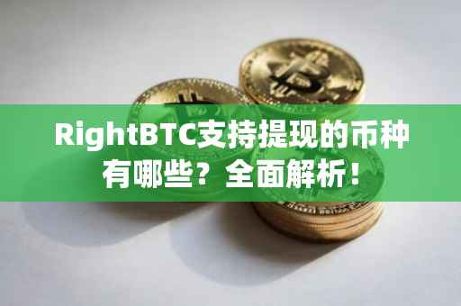 RightBTC支持提现的币种有哪些？全面解析！