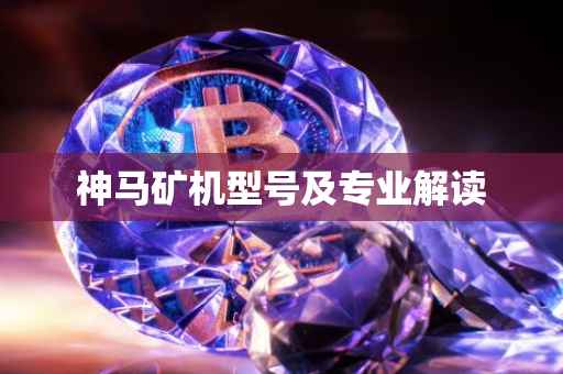 神马矿机型号及专业解读
