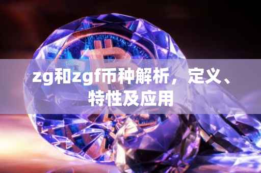 zg和zgf币种解析，定义、特性及应用