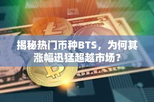 揭秘热门币种BTS，为何其涨幅迅猛超越市场？