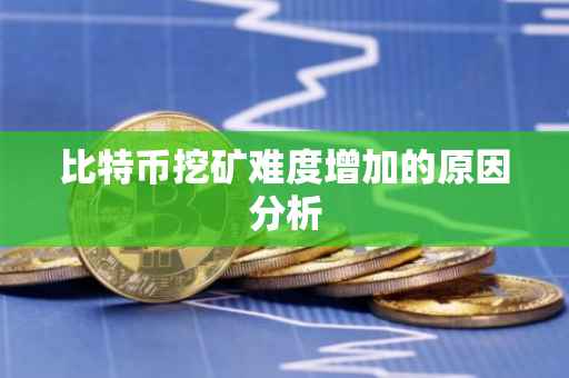 比特币挖矿难度增加的原因分析