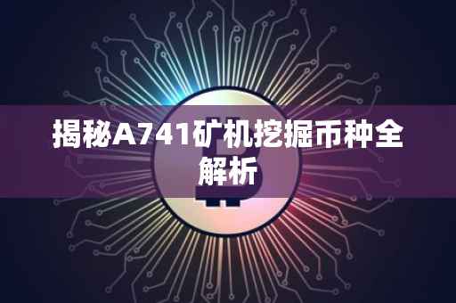 揭秘A741矿机挖掘币种全解析