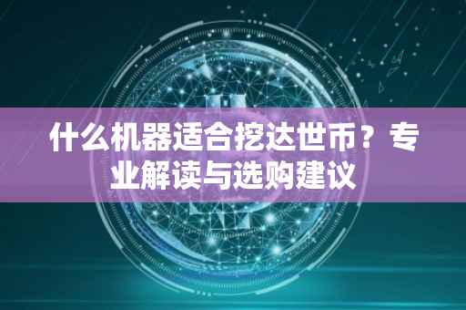 什么机器适合挖达世币？专业解读与选购建议
