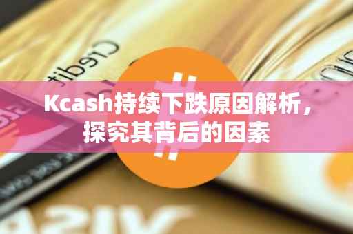 Kcash持续下跌原因解析，探究其背后的因素