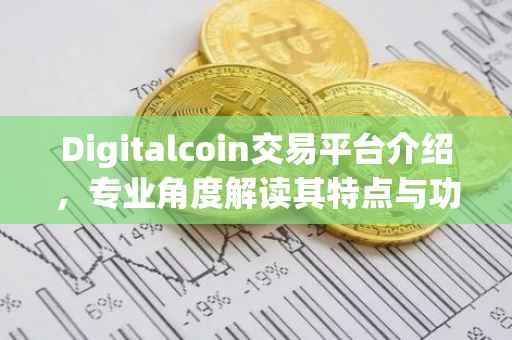 Digitalcoin交易平台介绍，专业角度解读其特点与功能