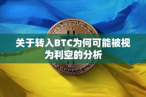 关于转入BTC为何可能被视为利空的分析