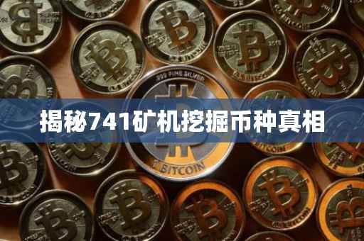 揭秘741矿机挖掘币种真相