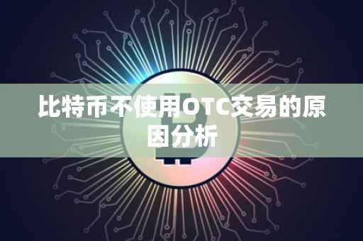 比特币不使用OTC交易的原因分析