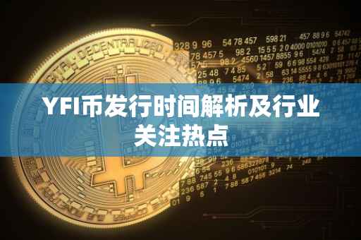 YFI币发行时间解析及行业关注热点