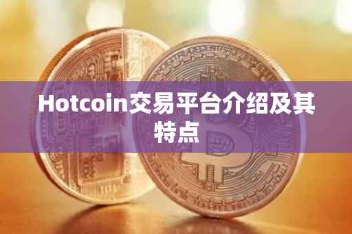 Hotcoin交易平台介绍及其特点
