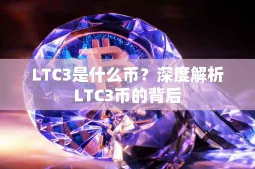 LTC3是什么币？深度解析LTC3币的背后