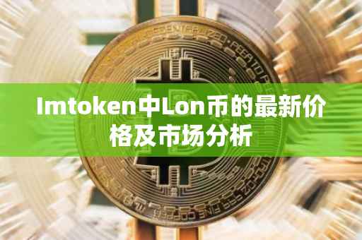 Imtoken中Lon币的最新价格及市场分析