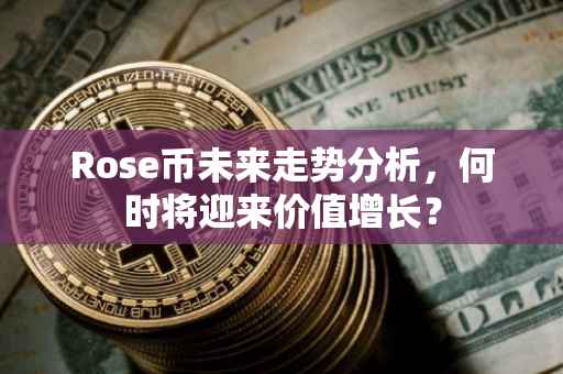 Rose币未来走势分析，何时将迎来价值增长？
