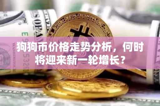 狗狗币价格走势分析，何时将迎来新一轮增长？