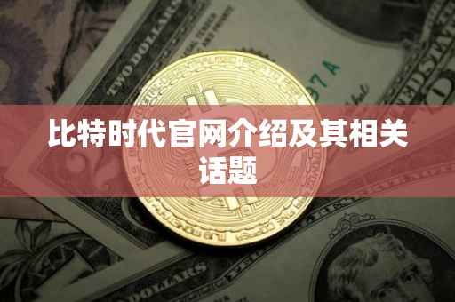 比特时代官网介绍及其相关话题