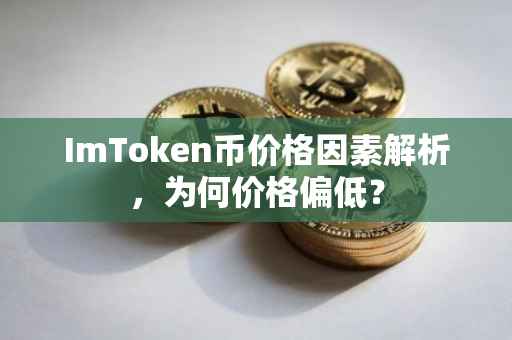 ImToken币价格因素解析，为何价格偏低？