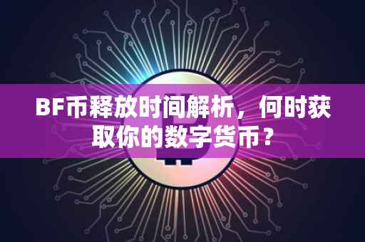 BF币释放时间解析,何时获取你的数字货币?