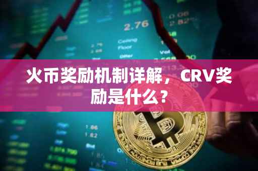 火币奖励机制详解，CRV奖励是什么？