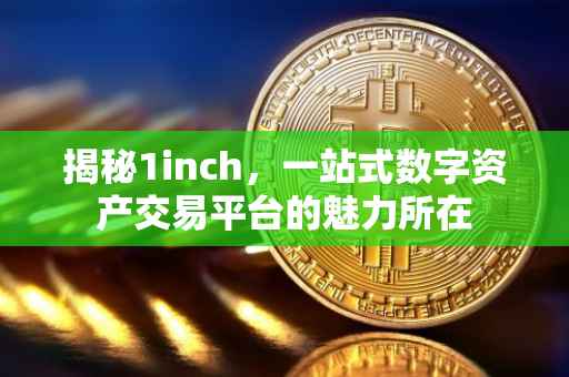 揭秘1inch，一站式数字资产交易平台的魅力所在