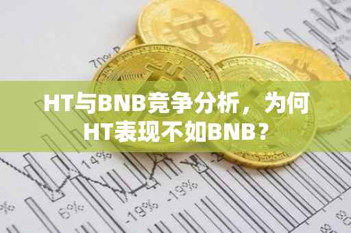 HT与BNB竞争分析,为何HT表现不如BNB?