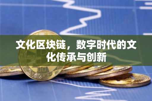 文化区块链，数字时代的文化传承与创新