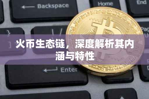 火币生态链，深度解析其内涵与特性
