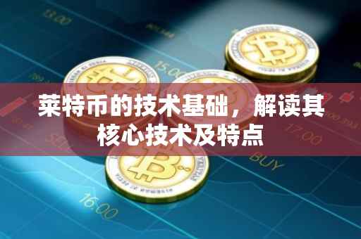 莱特币的技术基础，解读其核心技术及特点