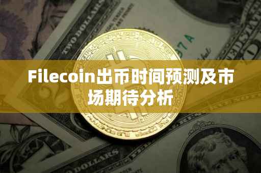 Filecoin出币时间预测及市场期待分析