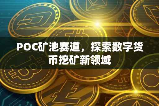 POC矿池赛道,探索数字货币挖矿新领域