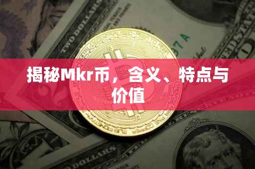 揭秘Mkr币,含义、特点与价值