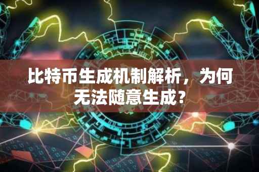 比特币生成机制解析,为何无法随意生成?