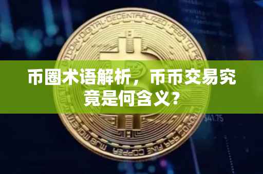 币圈术语解析，币币交易究竟是何含义？