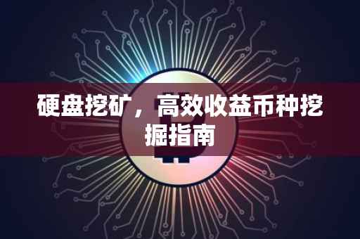 硬盘挖矿，高效收益币种挖掘指南