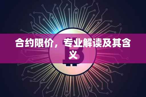 合约限价,专业解读及其含义