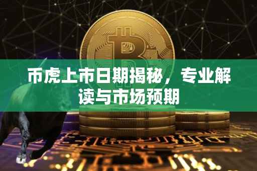 币虎上市日期揭秘,专业解读与市场预期