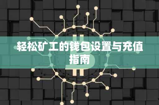 轻松矿工的钱包设置与充值指南