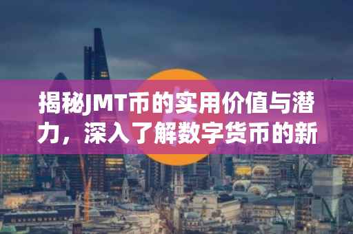 揭秘JMT币的实用价值与潜力，深入了解数字货币的新宠儿