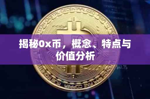 揭秘0x币，概念、特点与价值分析