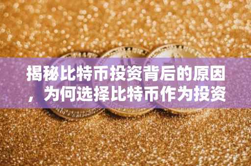 揭秘比特币投资背后的原因，为何选择比特币作为投资首选？