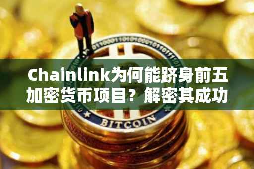 Chainlink为何能跻身前五加密货币项目？解密其成功的关键因素