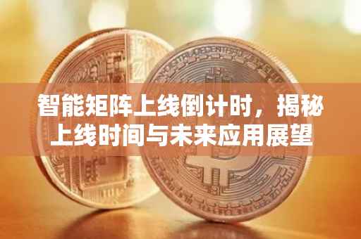 智能矩阵上线倒计时，揭秘上线时间与未来应用展望