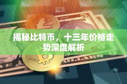 揭秘比特币，十三年价格走势深度解析
