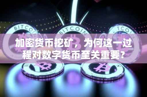 加密货币挖矿，为何这一过程对数字货币至关重要？