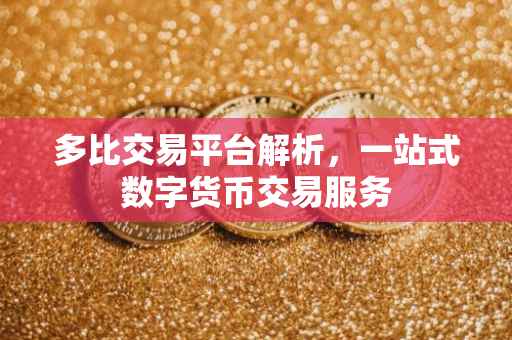 多比交易平台解析，一站式数字货币交易服务