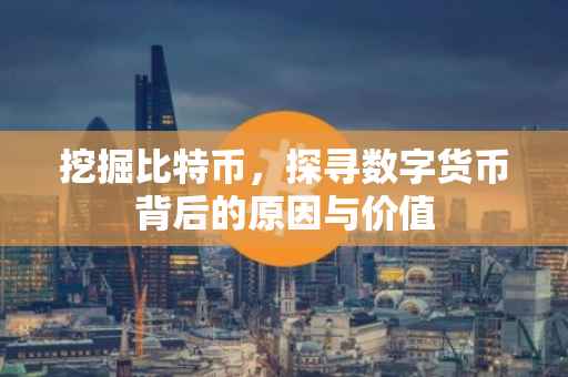 挖掘比特币，探寻数字货币背后的原因与价值