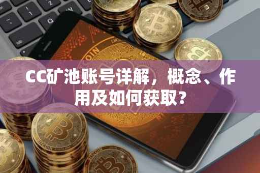 CC矿池账号详解，概念、作用及如何获取？