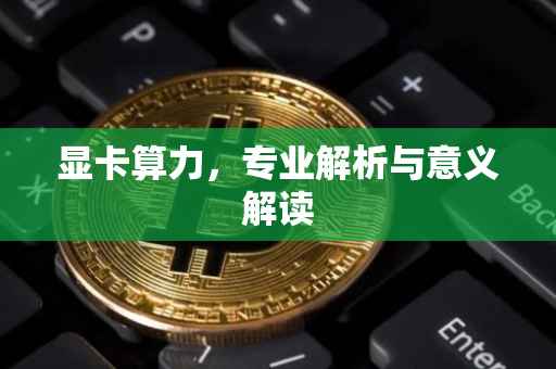 显卡算力，专业解析与意义解读